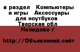  в раздел : Компьютеры и игры » Аксессуары для ноутбуков . Тверская обл.,Нелидово г.